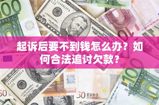 北京起诉后要不到钱怎么办？如何合法追讨欠款？