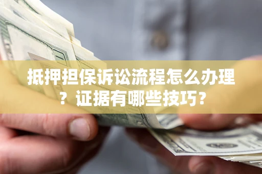 北京抵押担保诉讼流程怎么办理？证据有哪些技巧？
