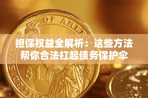 北京担保权益全解析：这些方法帮你合法扛起债务保护伞
