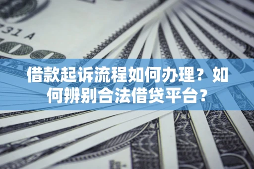 北京借款起诉流程如何办理？如何辨别合法借贷平台？