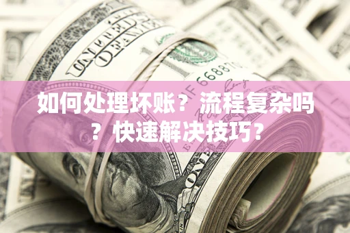 北京如何处理坏账？流程复杂吗？快速解决技巧？
