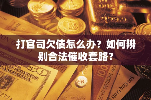 北京打官司欠债怎么办？如何辨别合法催收套路？