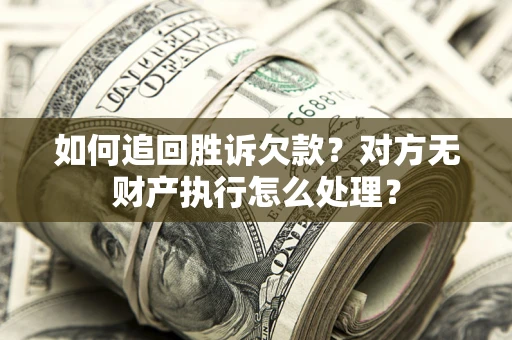 北京如何追回胜诉欠款？对方无财产执行怎么处理？