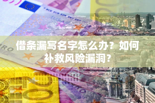 北京借条漏写名字怎么办？如何补救风险漏洞？