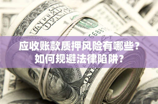 北京应收账款质押风险有哪些？如何规避法律陷阱？