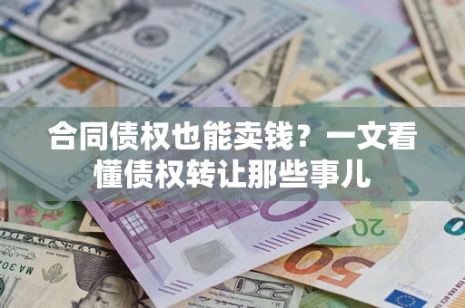 北京合同债权也能卖钱？一文看懂债权转让那些事儿