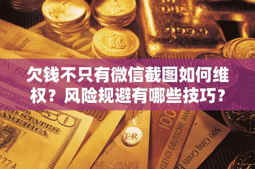 北京欠钱不只有微信截图如何维权？风险规避有哪些技巧？