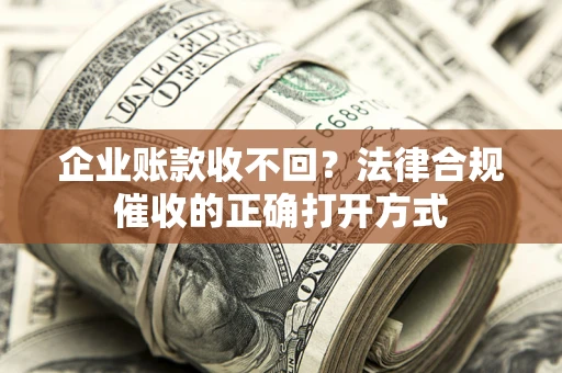北京企业账款收不回？法律合规催收的正确打开方式