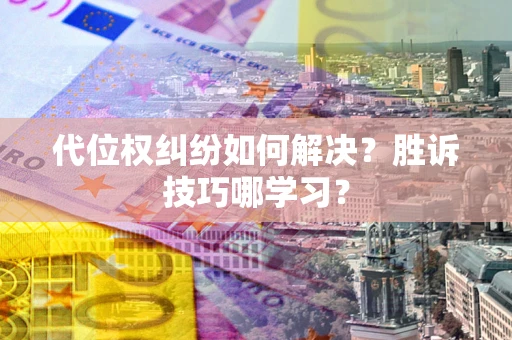 北京代位权纠纷如何解决？胜诉技巧哪学习？