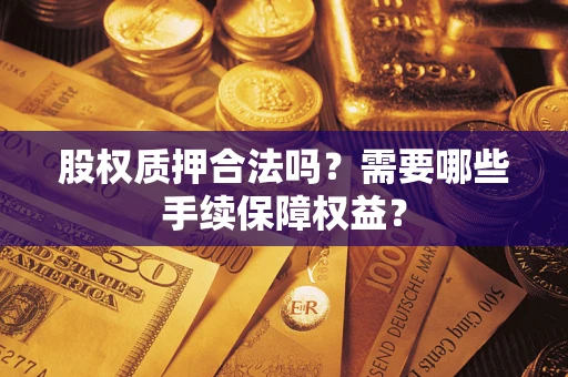 北京股权质押合法吗？需要哪些手续保障权益？