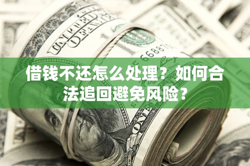 北京借钱不还怎么处理？如何合法追回避免风险？