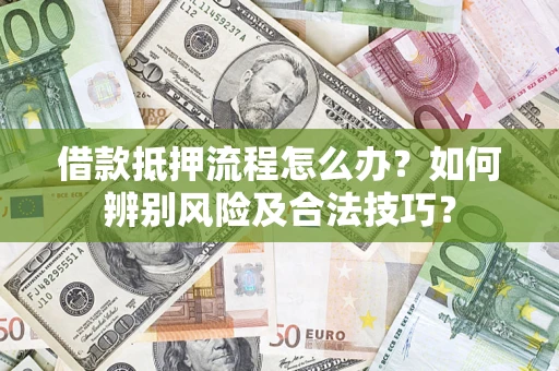 北京借款抵押流程怎么办？如何辨别风险及合法技巧？