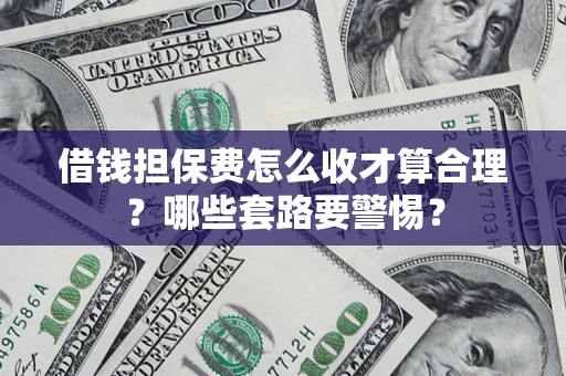 北京借钱担保费怎么收才算合理？哪些套路要警惕？