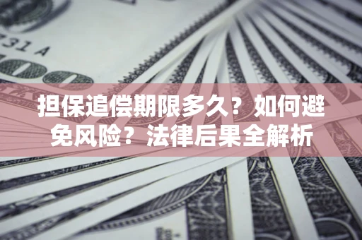 北京担保追偿期限多久？如何避免风险？法律后果全解析