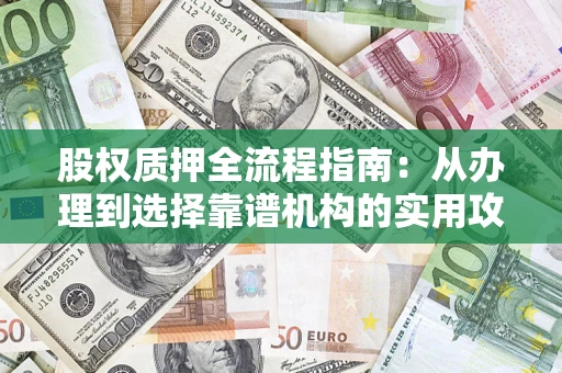 北京股权质押全流程指南：从办理到选择靠谱机构的实用攻略