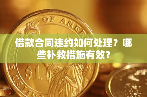 北京借款合同违约如何处理？哪些补救措施有效？