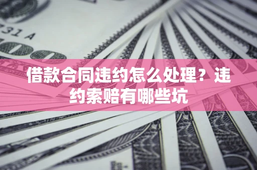 北京借款合同违约怎么处理？违约索赔有哪些坑