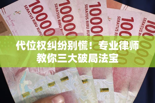 北京代位权纠纷别慌！专业律师教你三大破局法宝
