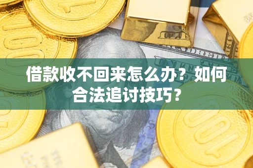 北京借款收不回来怎么办？如何合法追讨技巧？