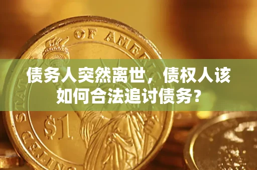北京债务人突然离世，债权人该如何合法追讨债务？