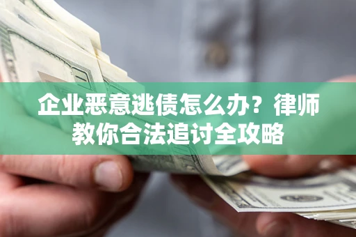 北京企业恶意逃债怎么办？律师教你合法追讨全攻略