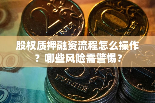 北京股权质押融资流程怎么操作？哪些风险需警惕？