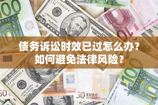 北京债务诉讼时效已过怎么办？如何避免法律风险？