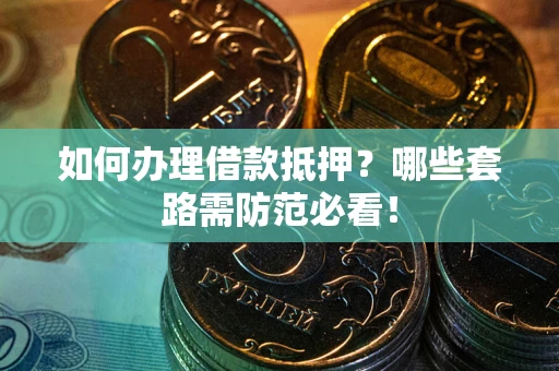 北京如何办理借款抵押？哪些套路需防范必看！