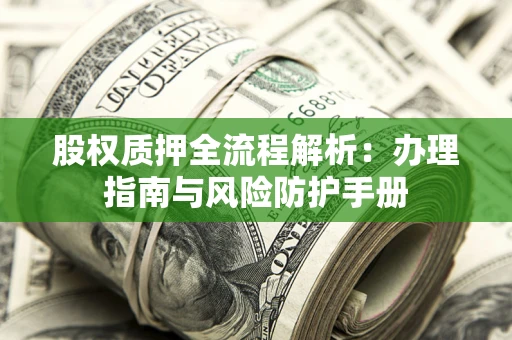 北京股权质押全流程解析：办理指南与风险防护手册