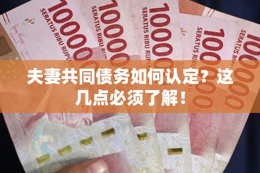 北京夫妻共同债务如何认定？这几点必须了解！