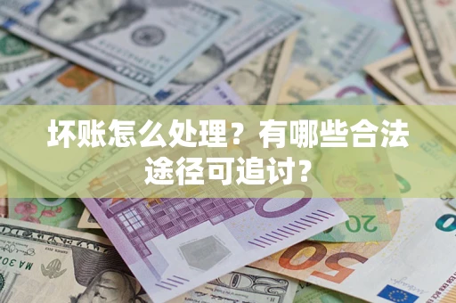 北京坏账怎么处理？有哪些合法途径可追讨？