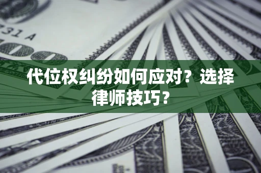 北京代位权纠纷如何应对？选择律师技巧？