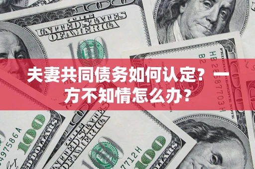 北京夫妻共同债务如何认定？一方不知情怎么办？