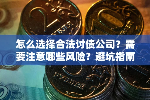北京怎么选择合法讨债公司？需要注意哪些风险？避坑指南来了！