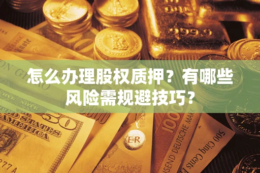 北京怎么办理股权质押？有哪些风险需规避技巧？