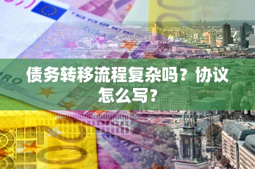 北京债务转移流程复杂吗？协议怎么写？