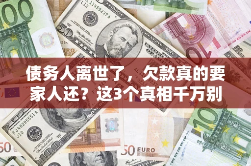 北京债务人离世了，欠款真的要家人还？这3个真相千万别弄错
