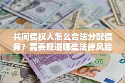 北京共同债权人怎么合法分配债务？需要规避哪些法律风险？