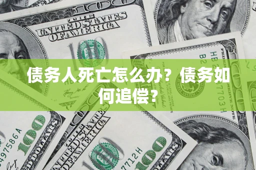北京债务人死亡怎么办？债务如何追偿？