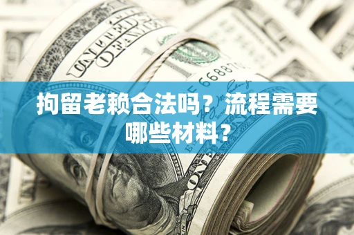 北京拘留老赖合法吗？流程需要哪些材料？