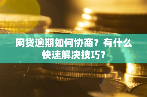 北京网贷逾期如何协商？有什么快速解决技巧？