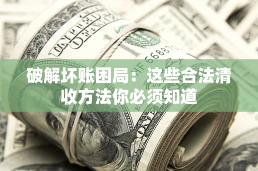 北京破解坏账困局：这些合法清收方法你必须知道