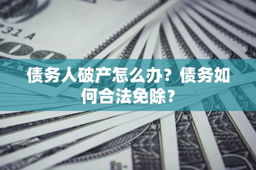 北京债务人破产怎么办？债务如何合法免除？