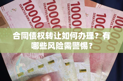 北京合同债权转让如何办理？有哪些风险需警惕？
