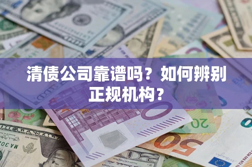 北京清债公司靠谱吗？如何辨别正规机构？
