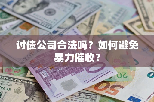 北京讨债公司合法吗？如何避免暴力催收？