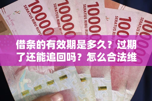 北京借条的有效期是多久？过期了还能追回吗？怎么合法维权？