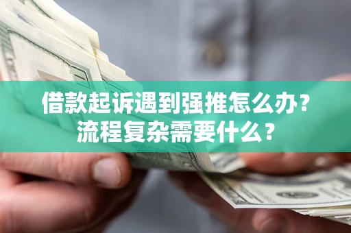北京借款起诉遇到强推怎么办？流程复杂需要什么？