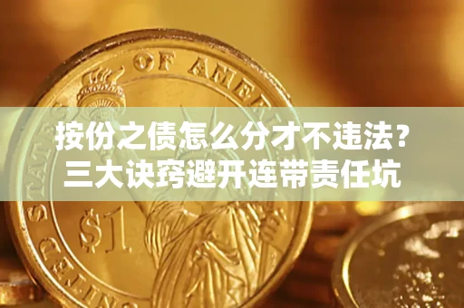北京按份之债怎么分才不违法？三大诀窍避开连带责任坑