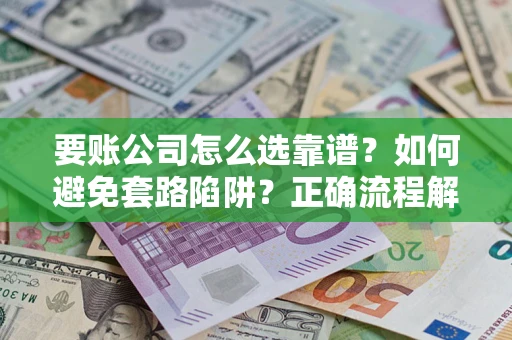 北京要账公司怎么选靠谱？如何避免套路陷阱？正确流程解析